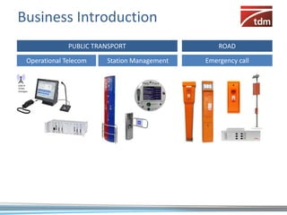 Business Introduction
                    PUBLIC TRANSPORT                   ROAD

       Operational Telecom    Station Management   Emergency call


GSM-R
TETRA
Analogue
 