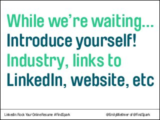  
While we’re waiting… 
Introduce yourself! 
Industry, links to 
LinkedIn, website, etc
LinkedIn: Rock Your Online Resume #FindSpark @EmilyMiethner of @FindSpark
 
