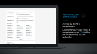RENSEIGNEZ VOS
COMPETENCES
Ajoutez au moins 5
compétences
Les membres avec au moins 5
compétences sont 27x visibles
par les recruteurs via une
recherche
6
 
