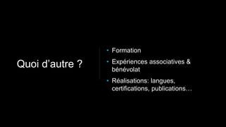 • Formation
• Expériences associatives &
bénévolat
• Réalisations: langues,
certifications, publications…
Quoi d’autre ?
 