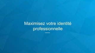 Maximisez votre identité
professionnelle
 