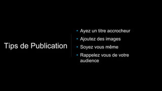 • Ayez un titre accrocheur
• Ajoutez des images
• Soyez vous même
• Rappelez vous de votre
audience
Tips de Publication
 