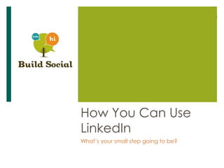 How You Can Use
LinkedIn
What’s your small step going to be?

 