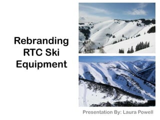 Rebranding RTC Ski Equipment Presentation By: Laura Powell 