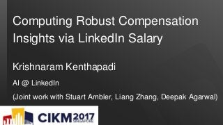 Computing Robust Compensation
Insights via LinkedIn Salary
Krishnaram Kenthapadi
AI @ LinkedIn
(Joint work with Stuart Ambler, Liang Zhang, Deepak Agarwal)
 