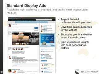 35
Standard Display Ads
Reach the right audience at the right time on the most accountable
medium
 Target influential
professionals with precision
 Drive high-quality audiences
to your website
 Showcase your brand within
an aspirational context
 Gain unparalleled insights
with deep performance
metrics
 