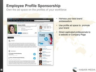 37
Employee Profile Sponsorship
Own the ad space on the profiles of your workforce
 Harness your best brand
ambassadors
 Use profile ad space to promote
your brand
 Direct captivated professionals to
a website or Company Page
 