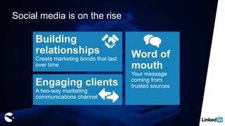 Social media is on the rise
Building
relationships
Create marketing bonds that last
over time
Word of
mouth
Your message
coming from
trusted sourcesEngaging clients
A two-way marketing
communications channel
 