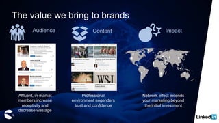 Audience
Affluent, in-market
members increase
receptivity and
decrease wastage
Content
Professional
environment engenders
trust and confidence
Impact
Network effect extends
your marketing beyond
the initial investment
The value we bring to brands
 