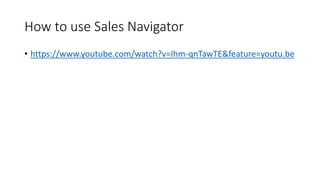 How to use Sales Navigator
• https://www.youtube.com/watch?v=Ihm-qnTawTE&feature=youtu.be
 