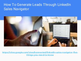 How To Generate Leads Through LinkedIn
Sales Navigator
https://sites.google.com/view/kennected/linkedin-sales-navigator-five-
things-you-need-to-know
 