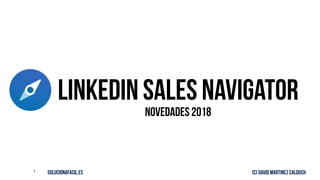 solucionafacil.es (C) David Martinez Calduch1
LinkedIN Sales Navigator
Novedades 2018
 