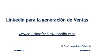 solucionafacil.es @solucionafacil1
LinkedIn para la generación de Ventas
www.solucionafacil.es/linkedin-zoho
D David Martinez Calduch
 