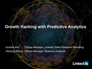 Growth Hacking with Predictive Analytics
Andrew Ahn | Group Manager, LinkedIn Sales Solutions Marketing
Wenjing Zhang | Senior Manager, Business Analytics
 