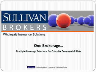 Wholesale Insurance Solutions


                       One Brokerage…
        Multiple Coverage Solutions for Complex Commercial Risks




                         Sullivan Brokers is a member of The Sullivan Group
 