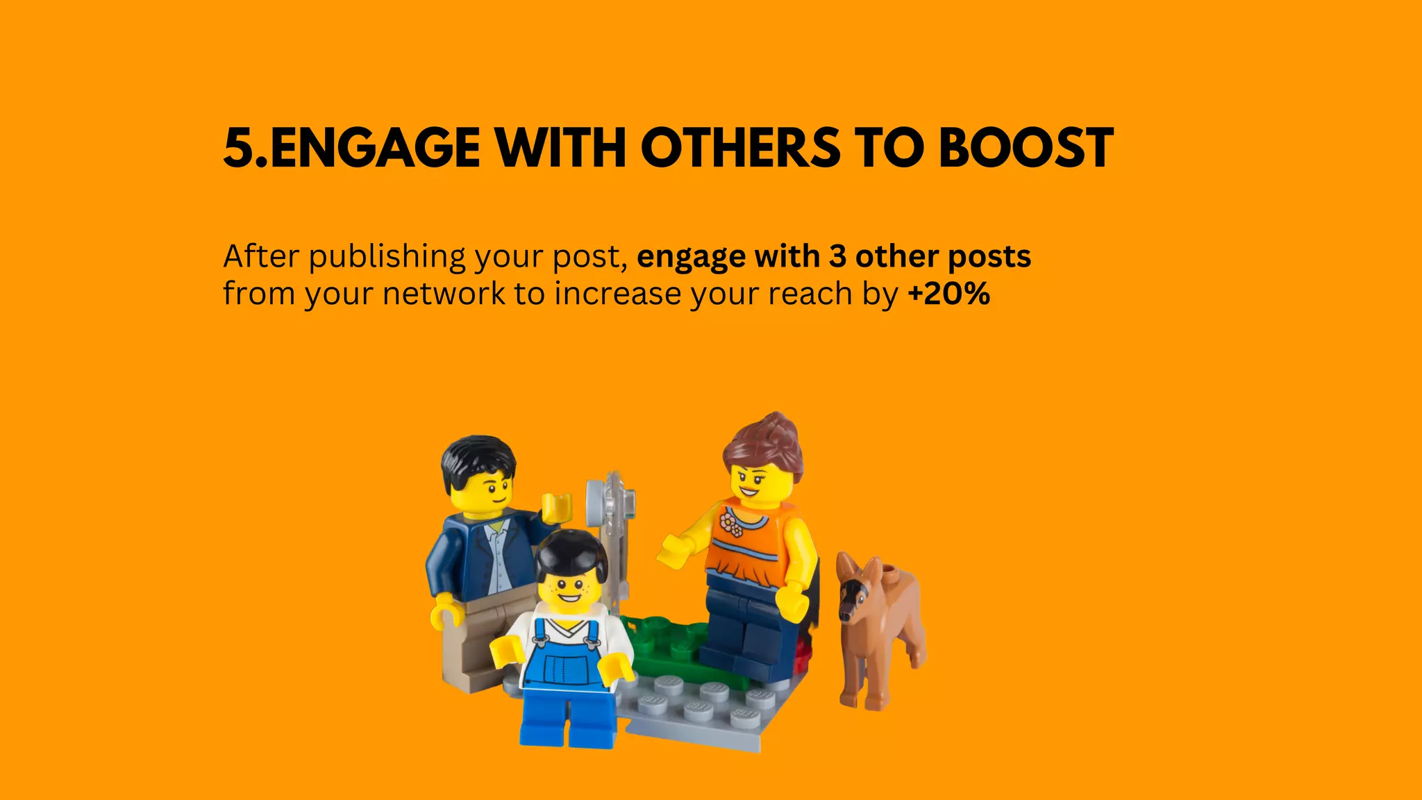 5.ENGAGE WITH OTHERS TO BOOST
After publishing your post, engage with 3 other posts
from your network to increase your reach by +20%
 