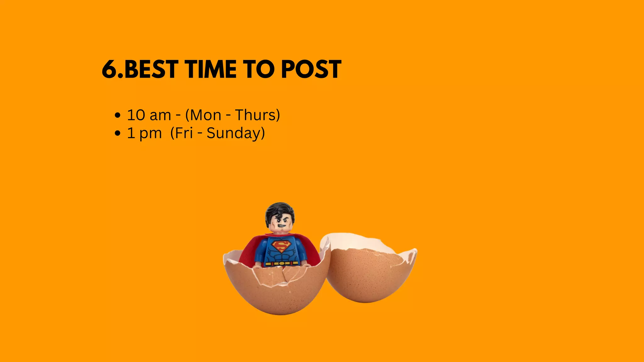 6.BEST TIME TO POST
10 am - (Mon - Thurs)
1 pm (Fri - Sunday)
 