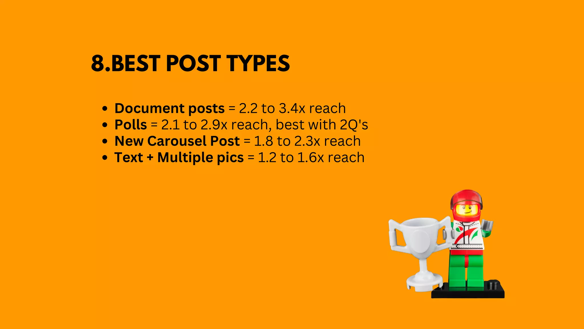Document posts = 2.2 to 3.4x reach
Polls = 2.1 to 2.9x reach, best with 2Q's
New Carousel Post = 1.8 to 2.3x reach
Text + Multiple pics = 1.2 to 1.6x reach
8.BEST POST TYPES
 