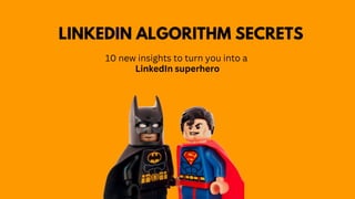 LINKEDIN ALGORITHM SECRETS
10 new insights to turn you into a
LinkedIn superhero
 