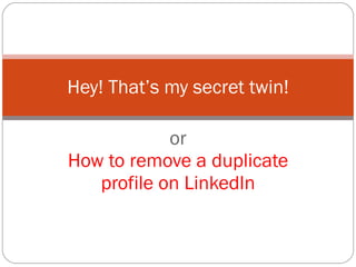 or How to remove a duplicate profile on LinkedIn Hey! That’s my secret twin! 