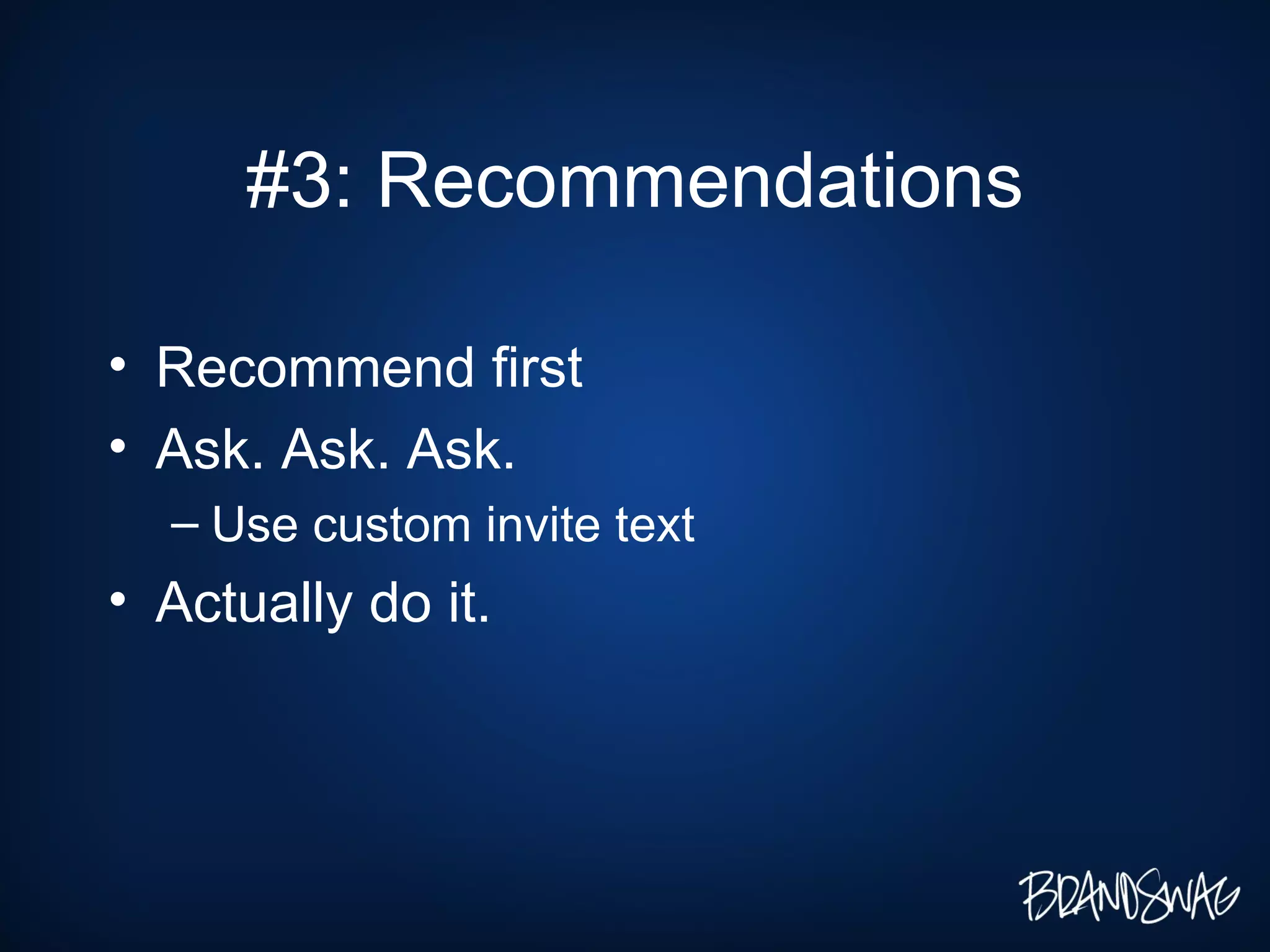 #3: Recommendations Recommend first Ask. Ask. Ask. Use custom invite text Actually do it.