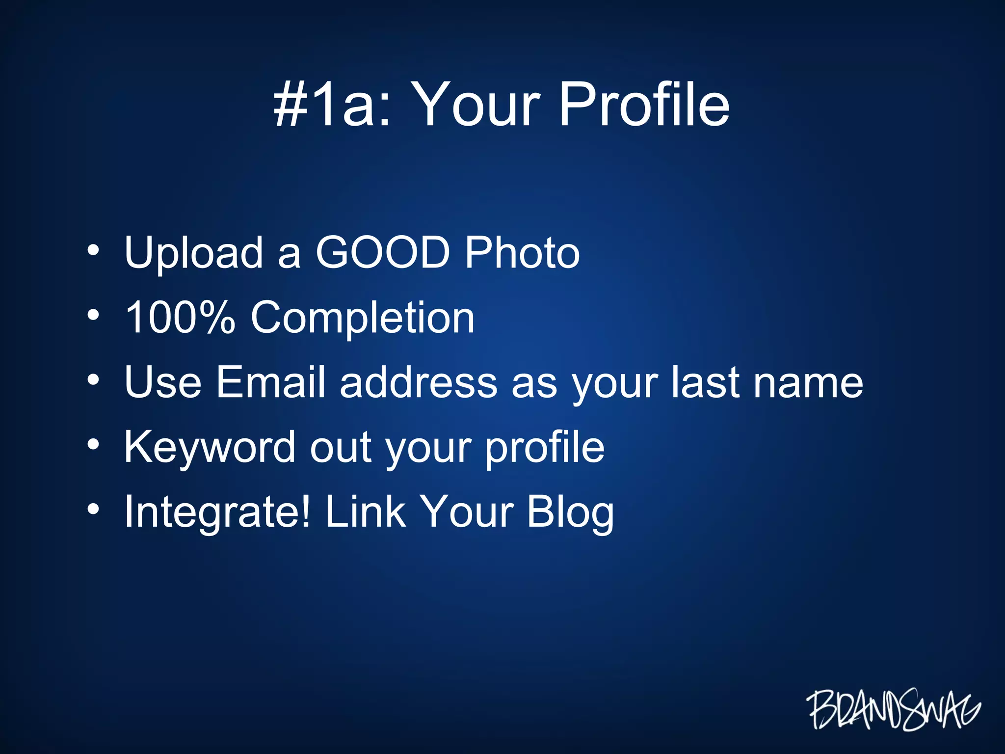 #1a: Your Profile Upload a GOOD Photo 100% Completion Use Email address as your last name Keyword out your profile Integrate! Link Your Blog