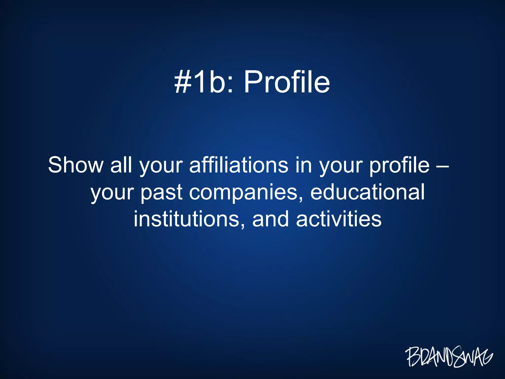 #1b: Profile Show all your affiliations in your profile – your past companies, educational institutions, and activities
