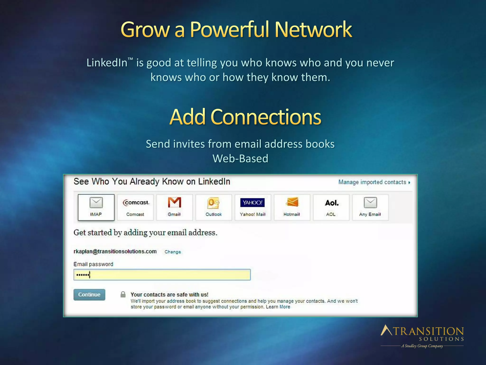 LinkedIn™ is good at telling you who knows who and you never
knows who or how they know them.
Send invites from email address books
Web-Based
 