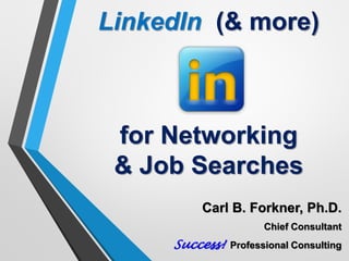 LinkedIn (& more)
for Networking
& Job Searches
Carl B. Forkner, Ph.D.
Chief Consultant
Success! Professional Consulting
 