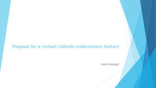 Proposal for a revised Linkedin endorsement feature
Kash Khaleghi
 