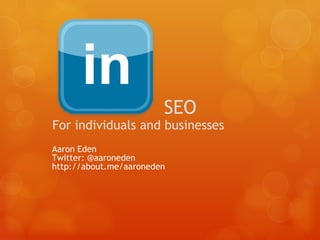 SEO For individuals and businesses Aaron Eden  Twitter: @aaroneden http://about.me/aaroneden  