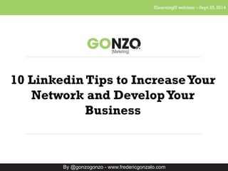 ElearningU webinar – Sept 25, 2014 
10 Linkedin Tips to Increase Your 
Network and Develop Your 
Business 
By @gonzogonzo - www.fredericgonzalo.com 
 
