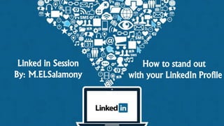 Linked in Session
By: M.ELSalamony
How to stand out
with your LinkedIn Profile
 