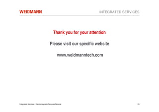 INTEGRATED SERVICES




                                           Thank you for your attention

                                       Please visit our specific website

                                                www.weidmanntech.com




Integrated Services / Electromagnetic Services/General                               25
 