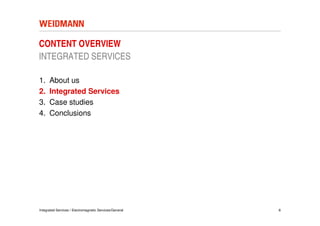 CONTENT OVERVIEW
INTEGRATED SERVICES

1.    About us
2.    Integrated Services
3.    Case studies
4.    Conclusions




Integrated Services / Electromagnetic Services/General   8
 