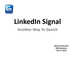 LinkedIn Signal
 Another Way To Search


                    Mark W. Biersdorf
                     MSR Solutions
                     July 17, 2012
 