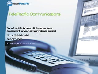TelePacific Communications For a free telephone and internet services assessment for your company please contact: Kerry Hedrick Laird 925-627-9626  [email_address] 