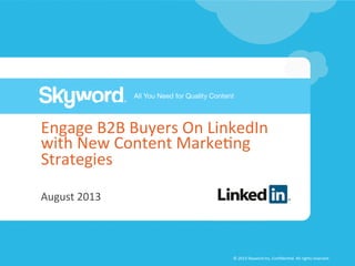 ©	
  2013	
  Skyword	
  Inc,	
  Conﬁden5al.	
  All	
  rights	
  reserved.	
  
Engage	
  B2B	
  Buyers	
  On	
  LinkedIn	
  
with	
  New	
  Content	
  Marke5ng	
  
Strategies	
  
August	
  2013	
  
 