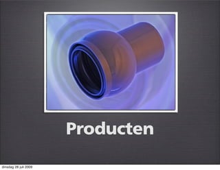 Producten
dinsdag 28 juli 2009
 