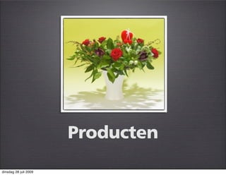 Producten
dinsdag 28 juli 2009
 