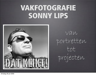 VAKFOTOGRAFIE
                         SONNY LIPS

                                  van
                               portretten
                                   tot
                                projecten
dinsdag 28 juli 2009
 