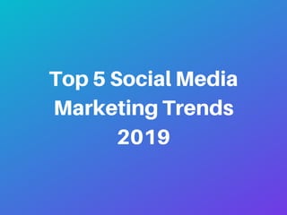 Top 5 Social Media
Marketing Trends
2019
 
