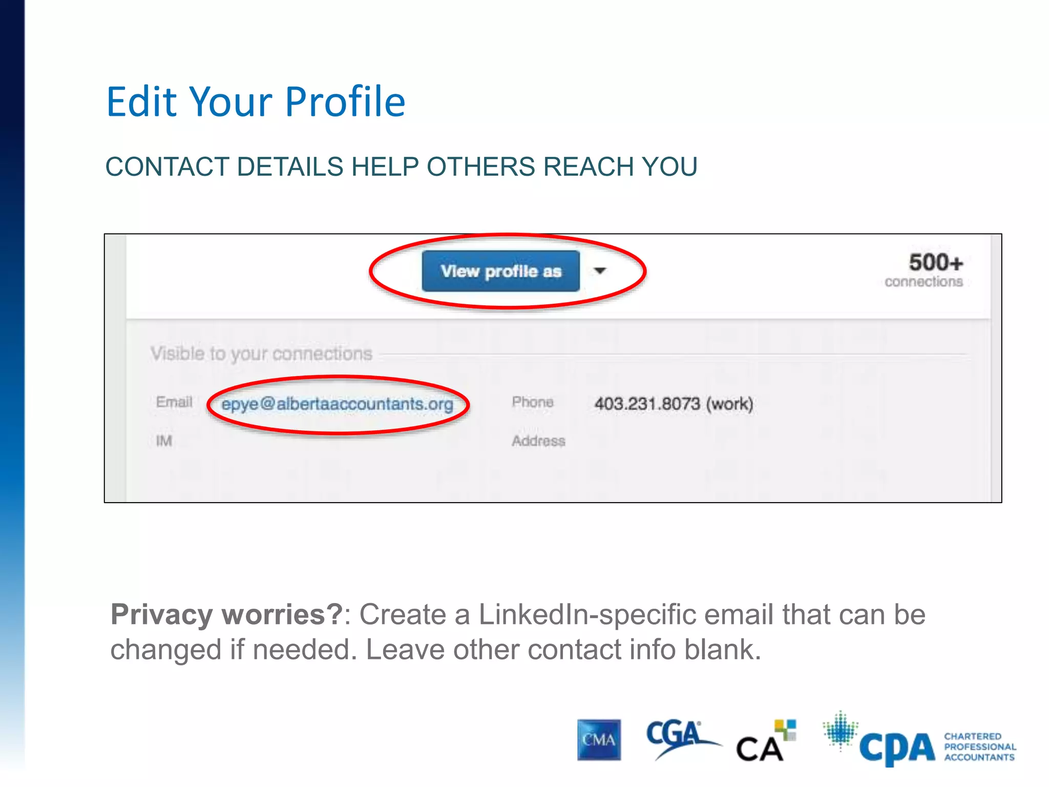 Edit Your Profile
CONTACT DETAILS HELP OTHERS REACH YOU
Privacy worries?: Create a LinkedIn-specific email that can be
changed if needed. Leave other contact info blank.
 