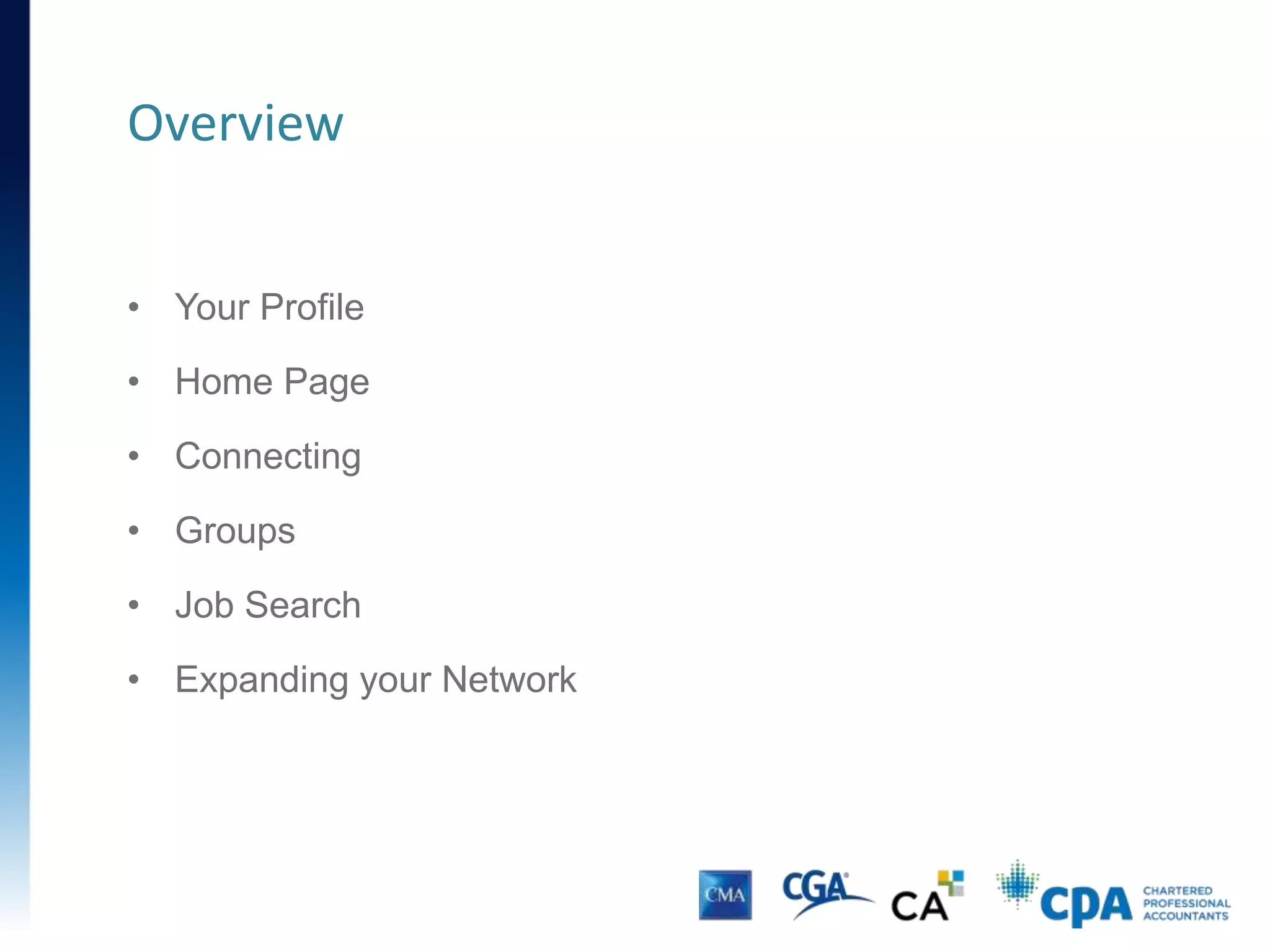 • Your Profile
• Home Page
• Connecting
• Groups
• Job Search
• Expanding your Network
Overview
 