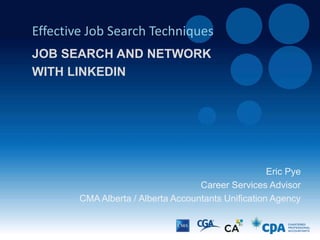 Eric Pye
Career Advisor
CMA Alberta / CPA Alberta Joint Venture
Effective Job Search Techniques
JOB SEARCH AND NETWORK
WITH LINKEDIN
 