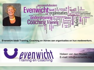 Evenwicht biedt Training, Coaching en Advies aan organisaties en hun medewerkers. Heleen van den Houten E-mail:  info@ evenwicht.org 