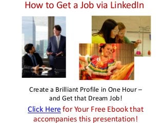 How to Get a Job via LinkedIn
Create a Brilliant Profile in One Hour –
and Get that Dream Job!
Click Here for Your Free Ebook that
accompanies this presentation!
 