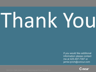 Thank You
                                                                                                   If you would like additional
                                                                                                   information please contact
                                                                                                   me at 425-497-7397 or
                                                                                                   jamie.lynch@concur.com


©2011 Concur, all rights reserved. Concur is a registered trademark of Concur Technologies, Inc.
 