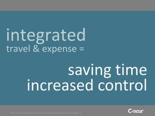 integrated
travel & expense =

                            saving time
                      increased control
©2011 Concur, all rights reserved. Concur is a registered trademark of Concur Technologies, Inc.
 