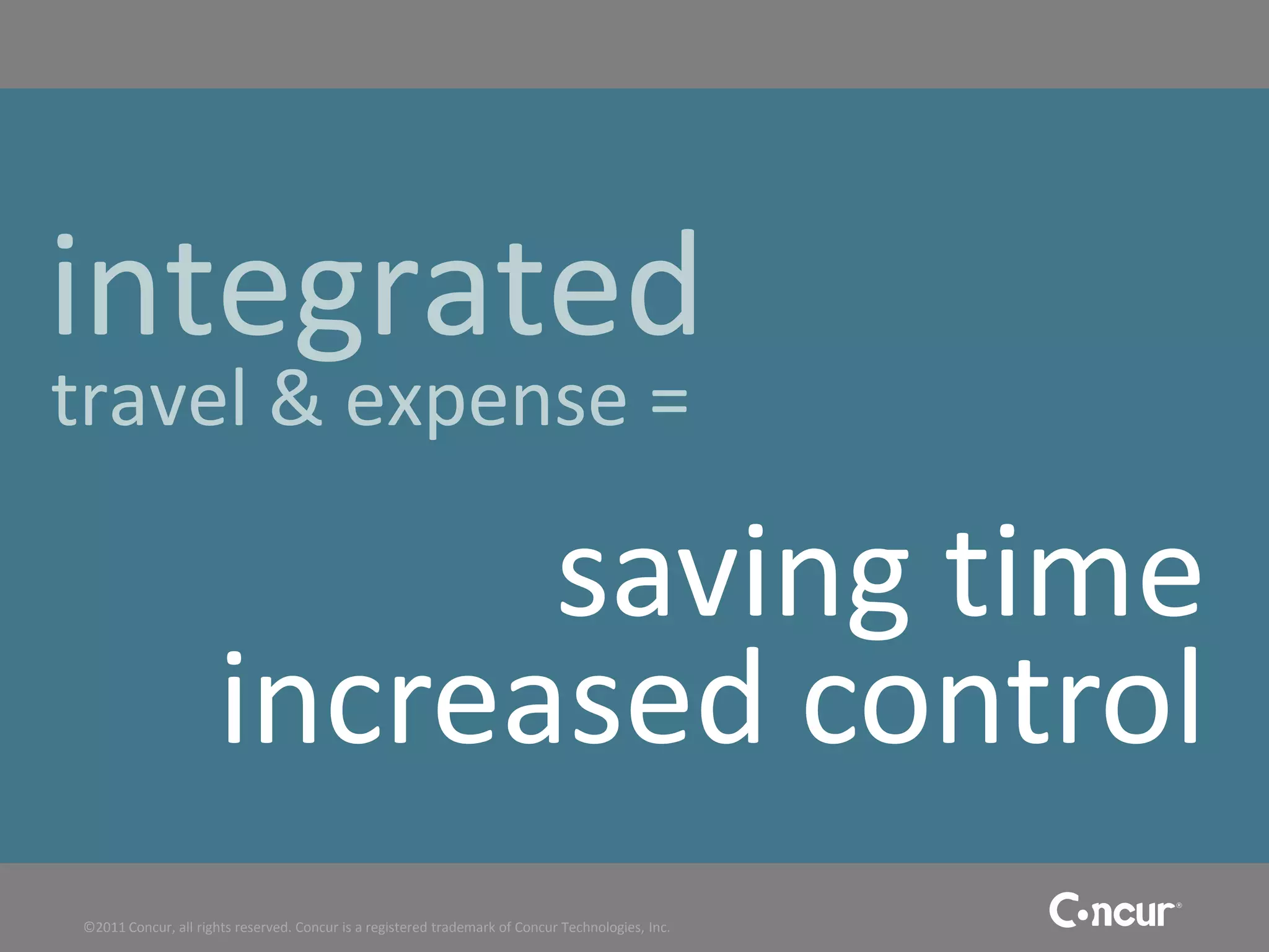 integrated
travel & expense =

                            saving time
                      increased control
©2011 Concur, all rights reserved. Concur is a registered trademark of Concur Technologies, Inc.
 